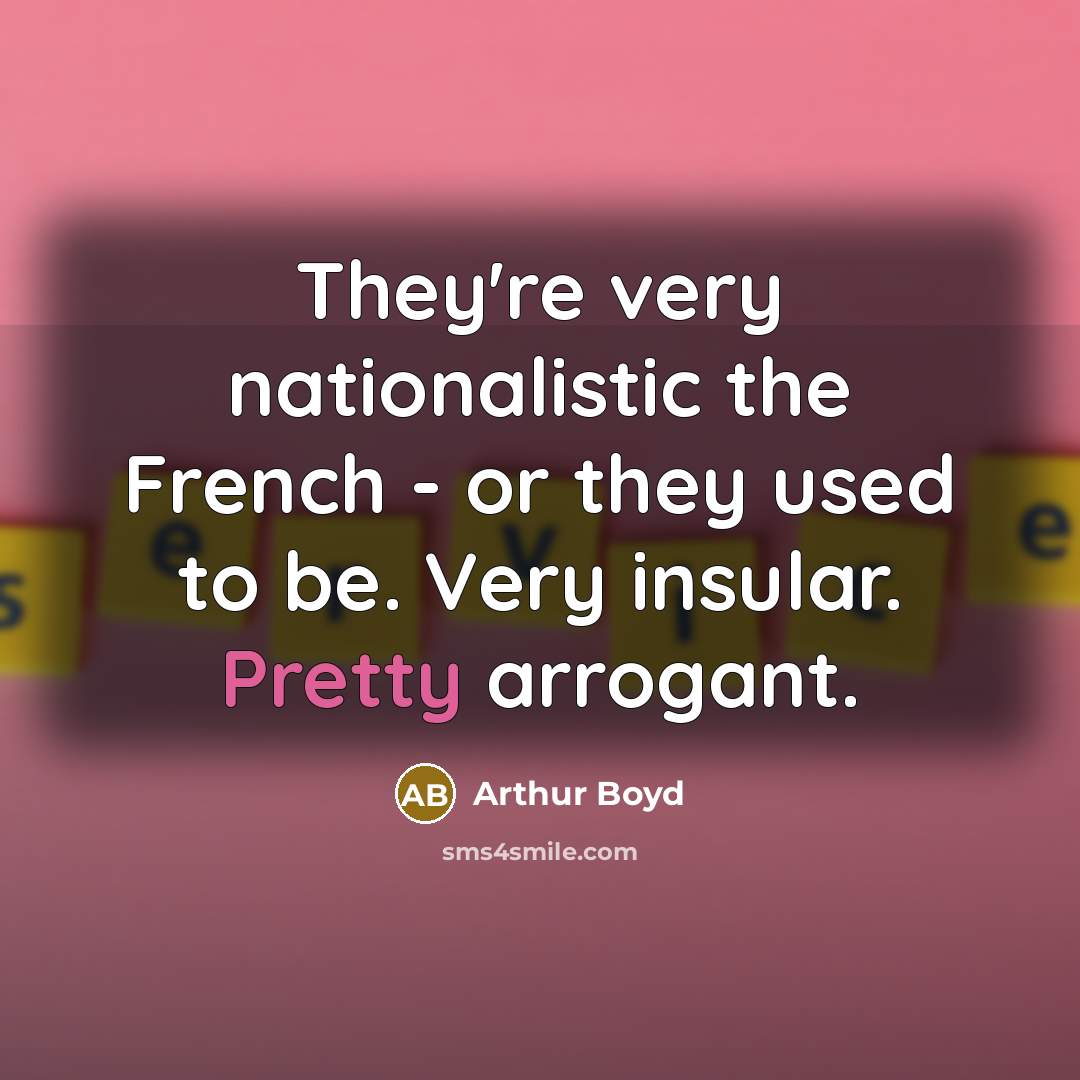 “They're very nationalistic the French - or they used to…” quote by Arthur Boyd