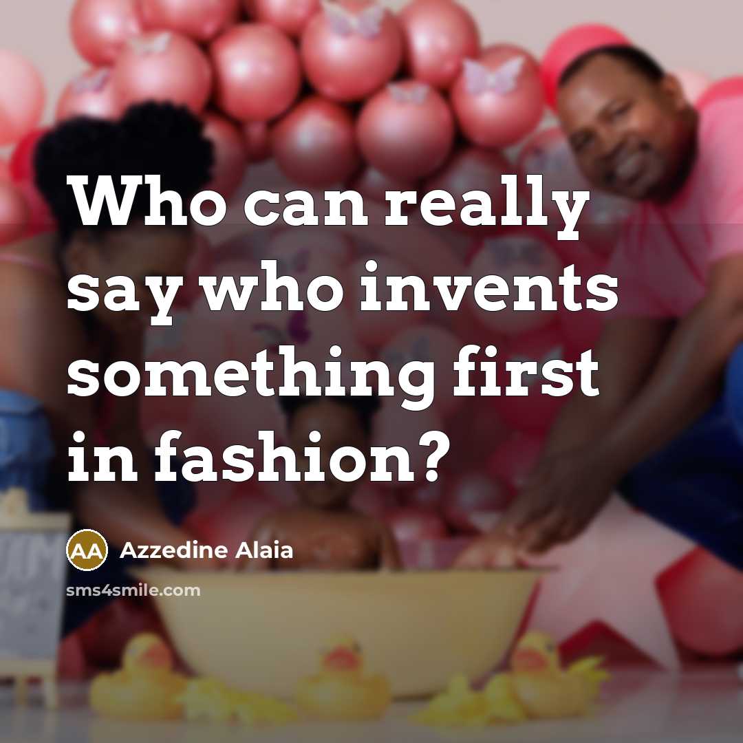 “Who can really say who invents something first in fashion?…” quote by Azzedine Alaia