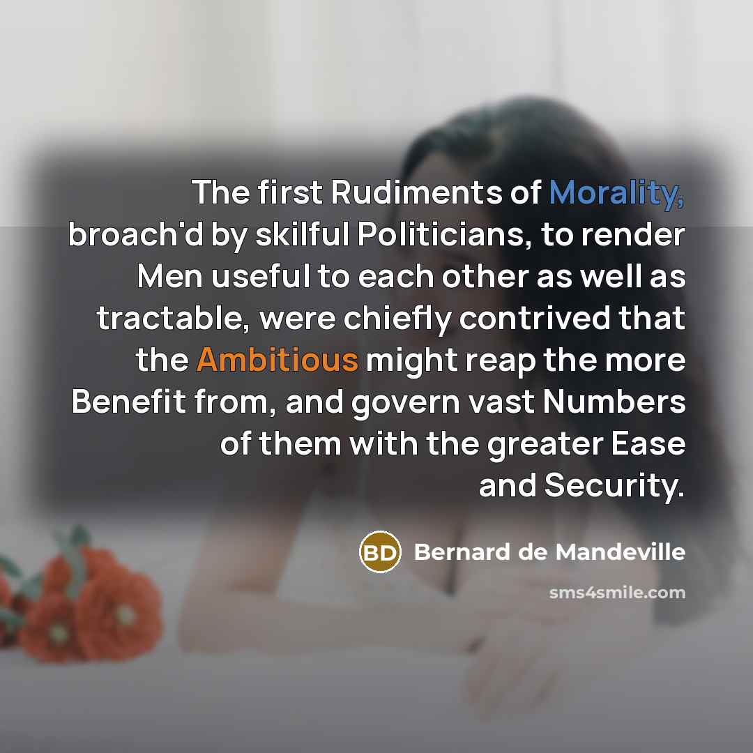 “The first Rudiments of Morality, broach'd by skilful Politicians, to…” quote by Bernard de Mandeville