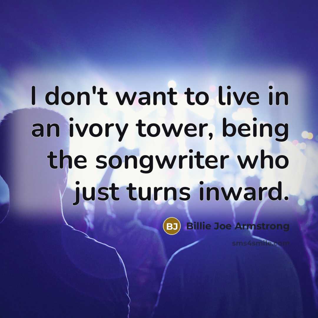 “I don't want to live in an ivory tower, being…” quote by Billie Joe Armstrong