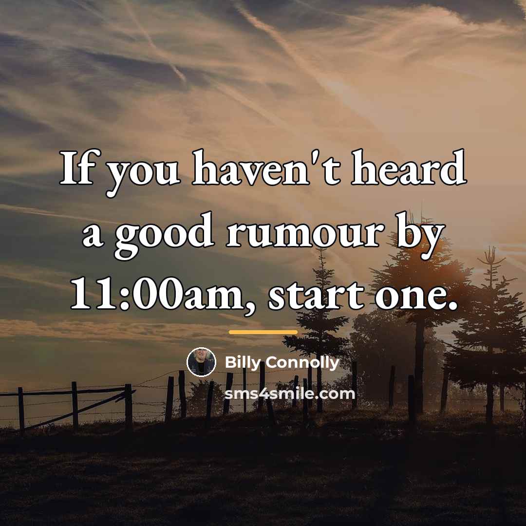 “If you haven't heard a good rumour by 11:00am, start…” quote by Billy Connolly
