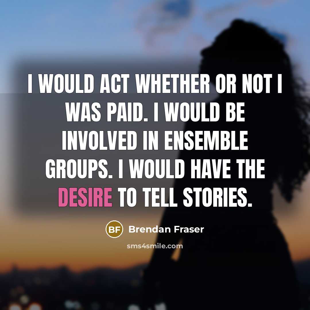 “I would act whether or not I was paid. I…” quote by Brendan Fraser