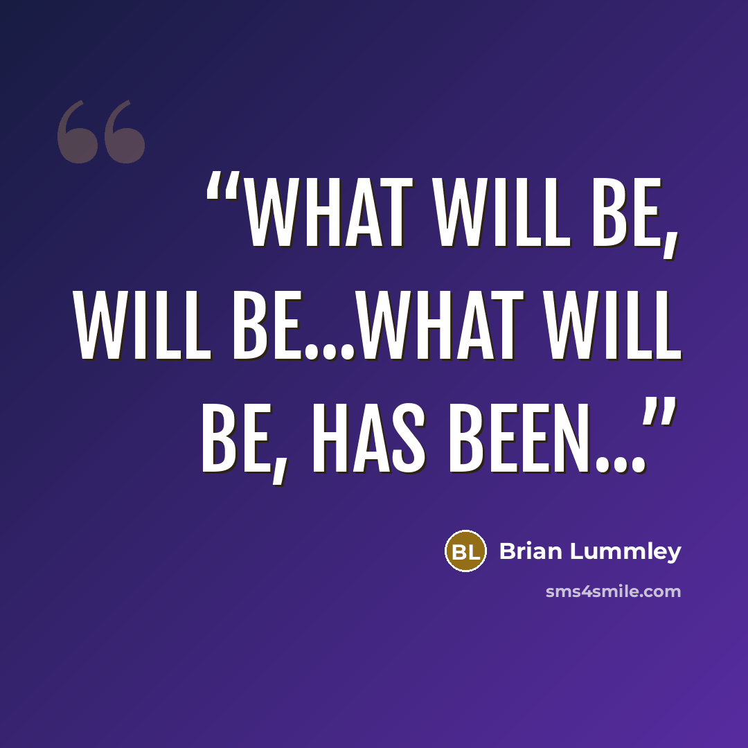 “What will be, will be...what will be, has been...” quote by Brian Lummley