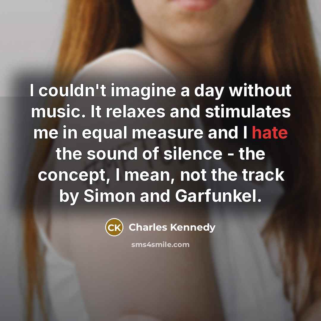 “I couldn't imagine a day without music. It relaxes and…” quote by Charles Kennedy