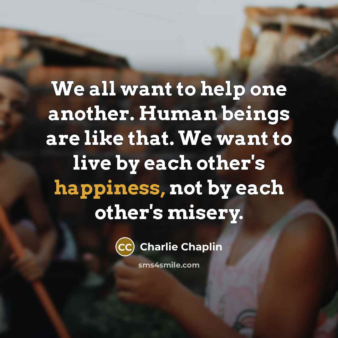 “We all want to help one another. Human beings are…” quote by Charlie Chaplin