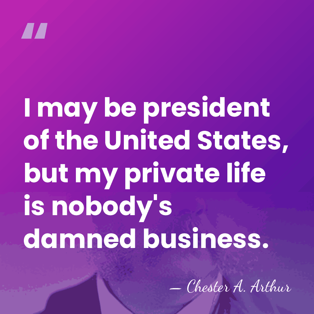 I may be president of the United States, but my private life&hellip; - Chester A. Arthur
