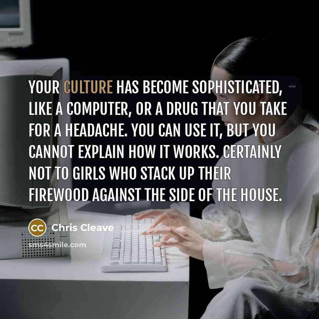 “your culture has become sophisticated, like a computer, or a…” quote by Chris Cleave