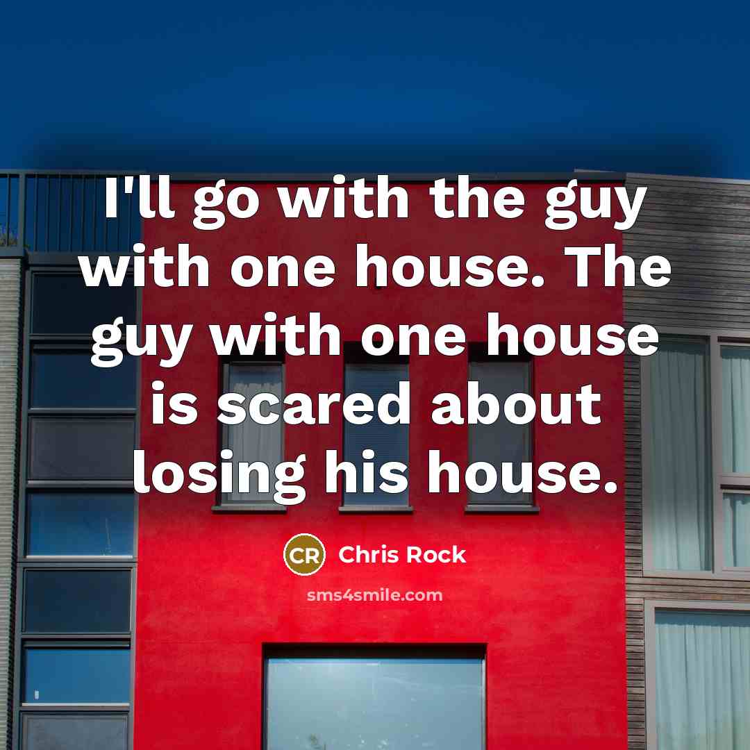 “I'll go with the guy with one house. The guy…” quote by Chris Rock