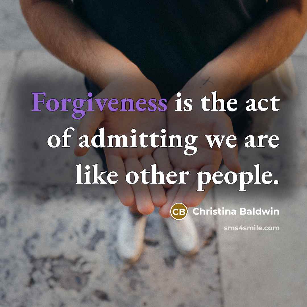 “Forgiveness is the act of admitting we are like other…” quote by Christina Baldwin