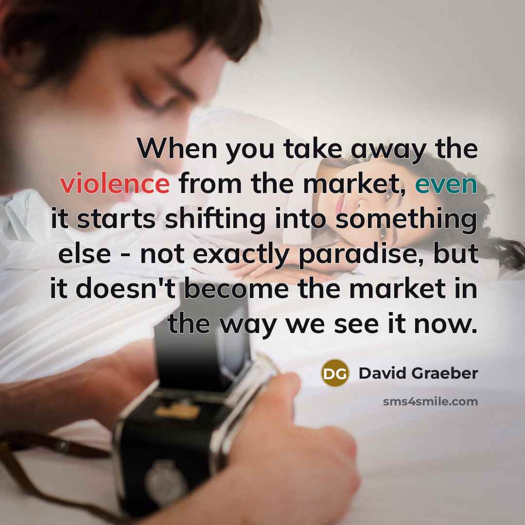 “When you take away the violence from the market, even…” quote by David Graeber