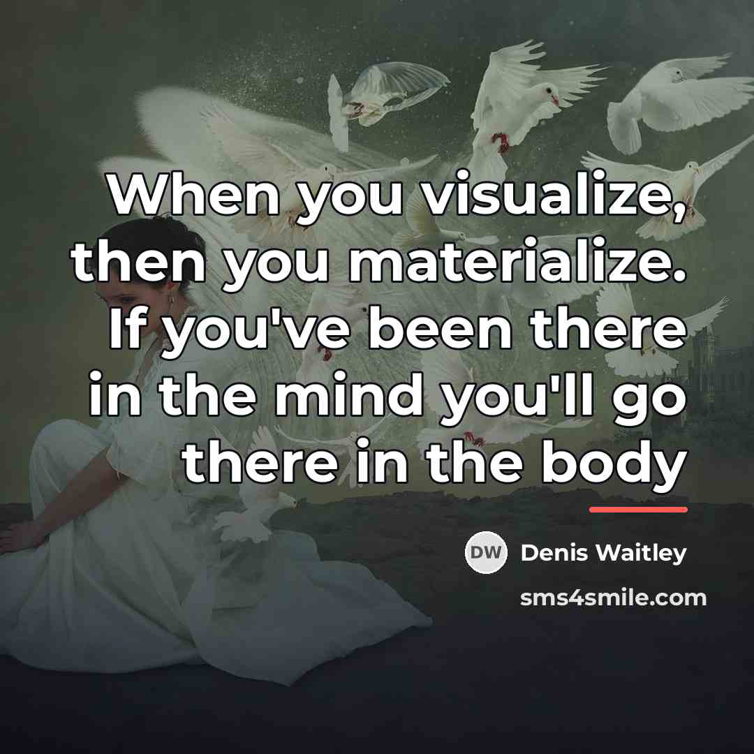 “When you visualize, then you materialize. If you've been there…” quote by Denis Waitley