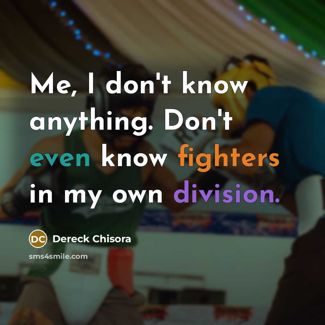 “Me, I don't know anything. Don't even know fighters in my own division.” quote by Dereck Chisora