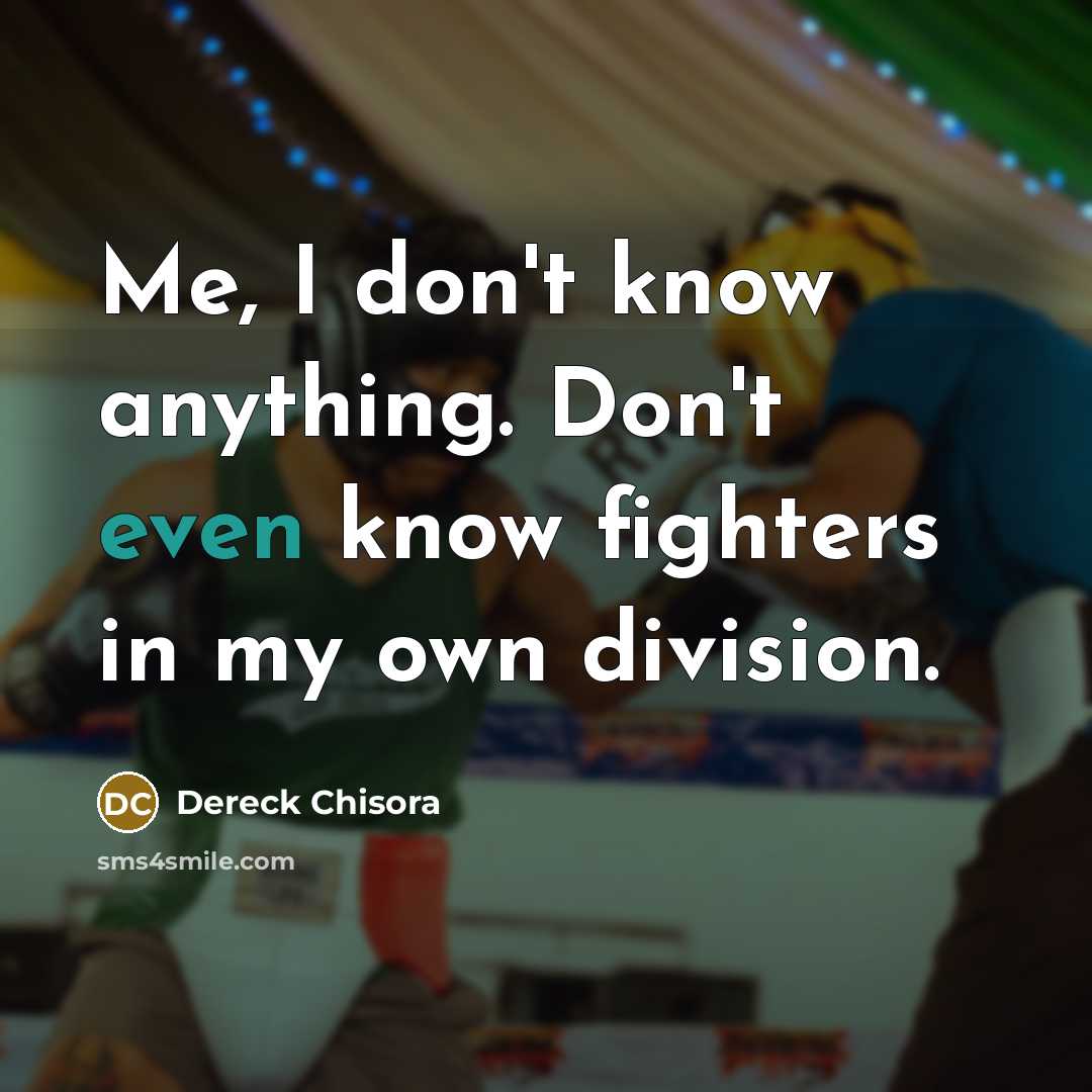 “Me, I don't know anything. Don't even know fighters in…” quote by Dereck Chisora