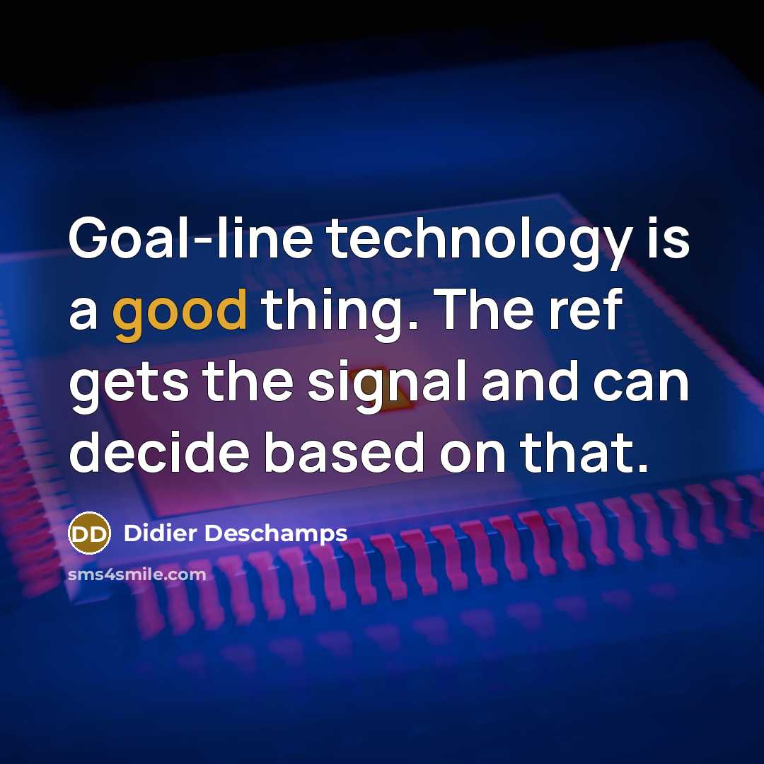 “Goal-line technology is a good thing. The ref gets the…” quote by Didier Deschamps