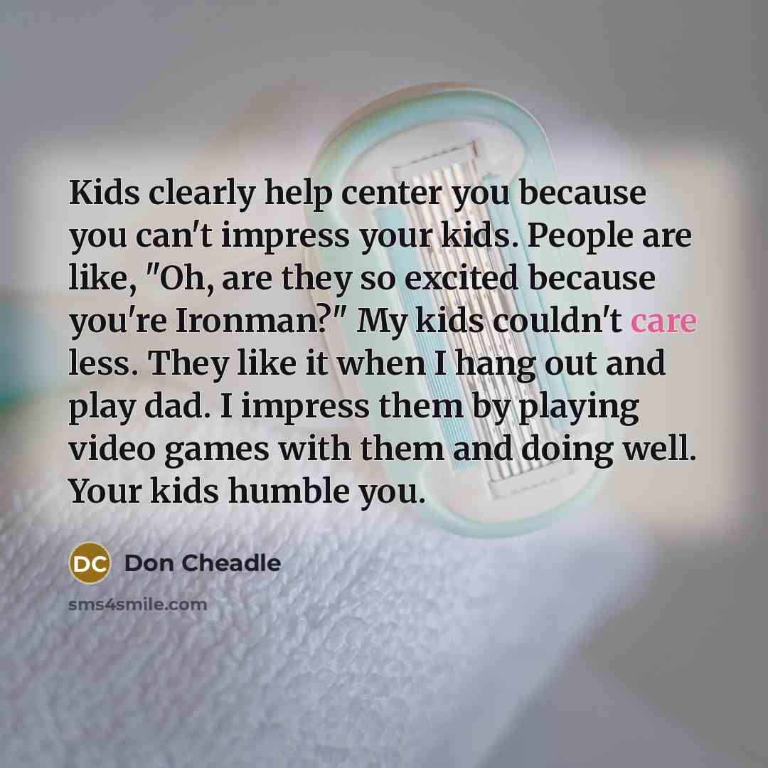 “Kids clearly help center you because you can't impress your…” quote by Don Cheadle