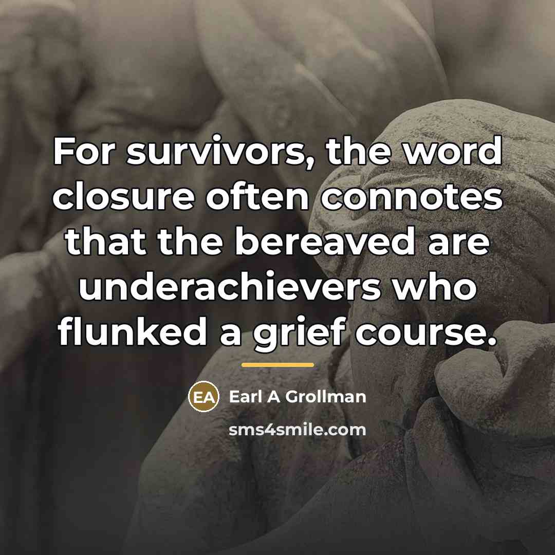 “For survivors, the word closure often connotes that the bereaved…” quote by Earl A Grollman