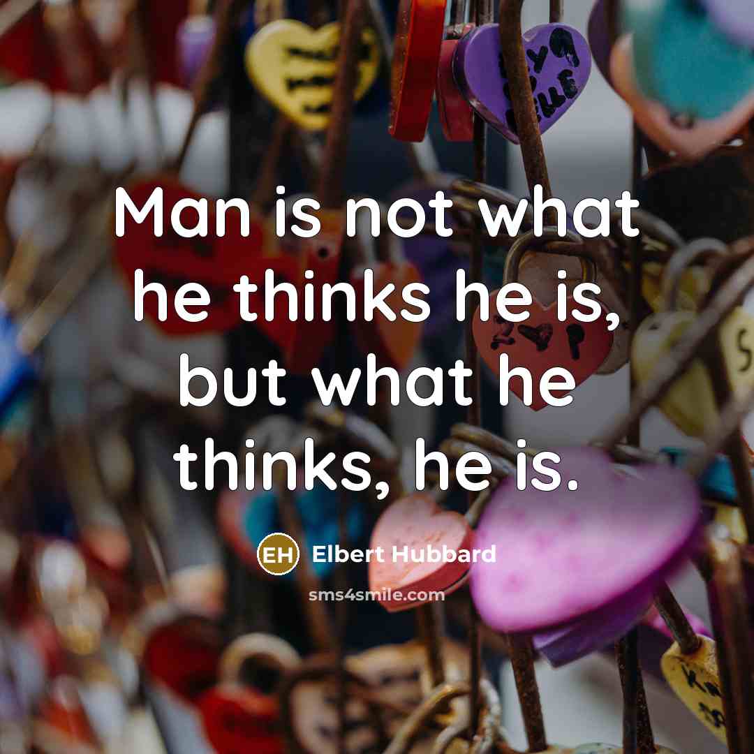“Man is not what he thinks he is, but what…” quote by Elbert Hubbard