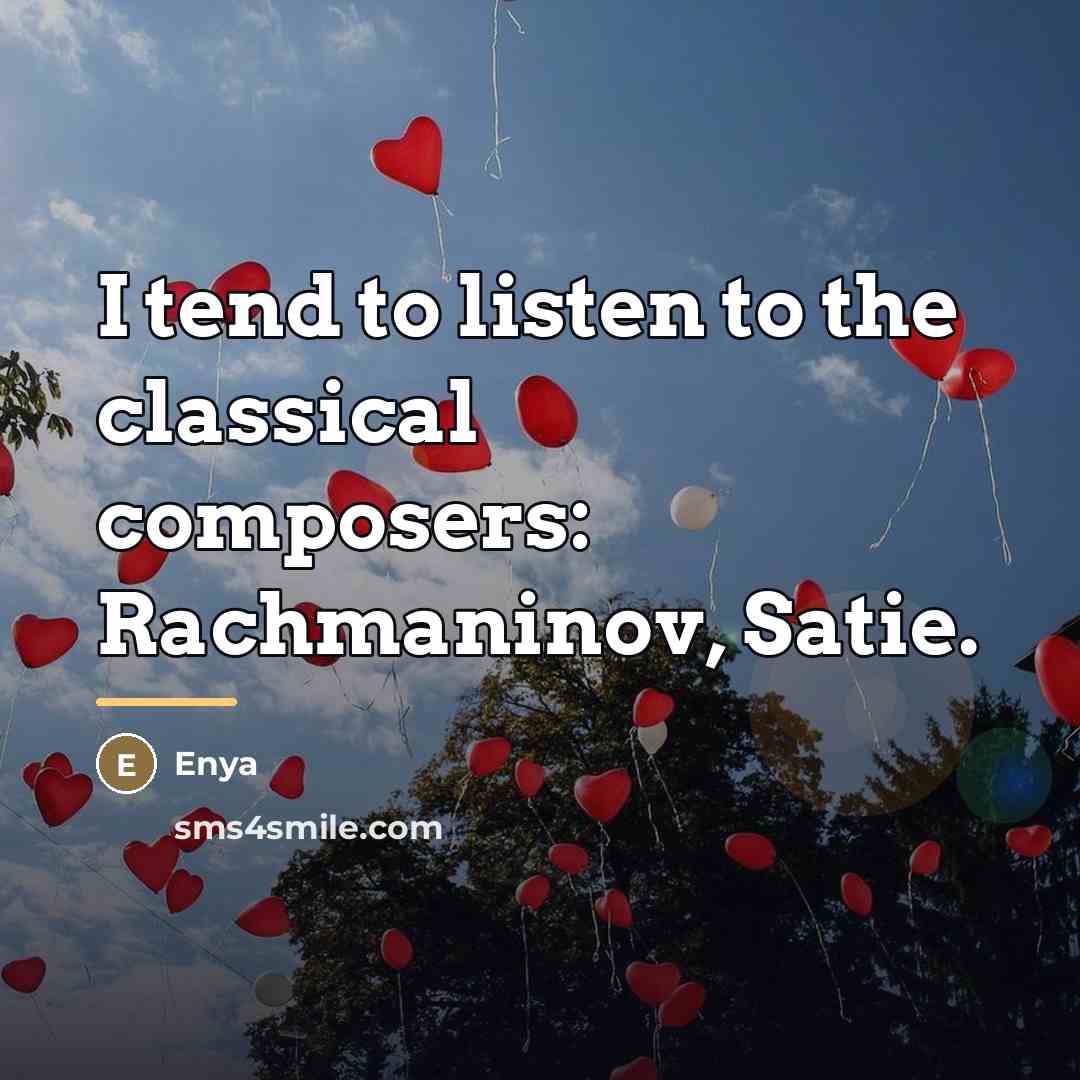 “I tend to listen to the classical composers: Rachmaninov, Satie.…” quote by Enya