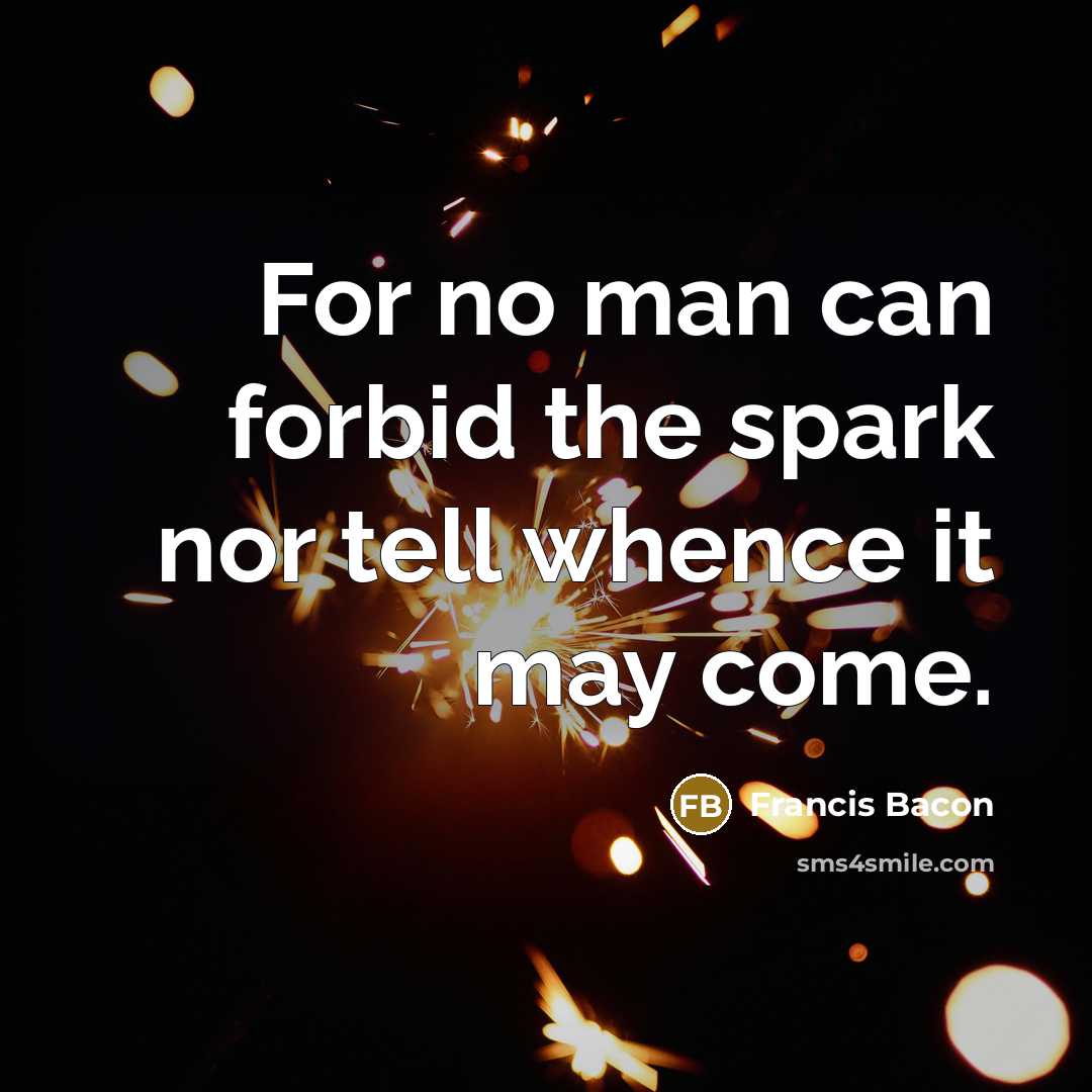 “For no man can forbid the spark nor tell whence…” quote by Francis Bacon