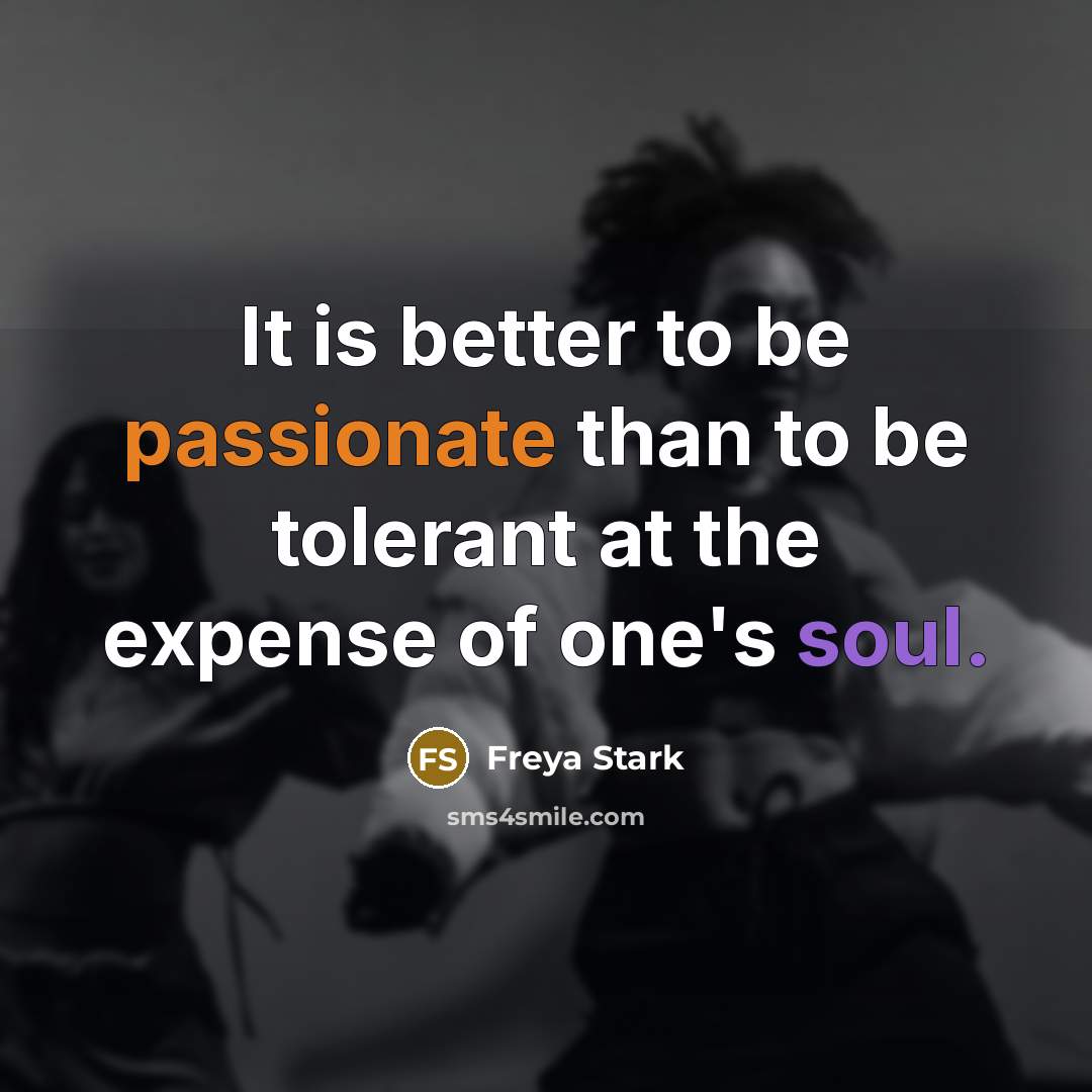 “It is better to be passionate than to be tolerant…” quote by Freya Stark