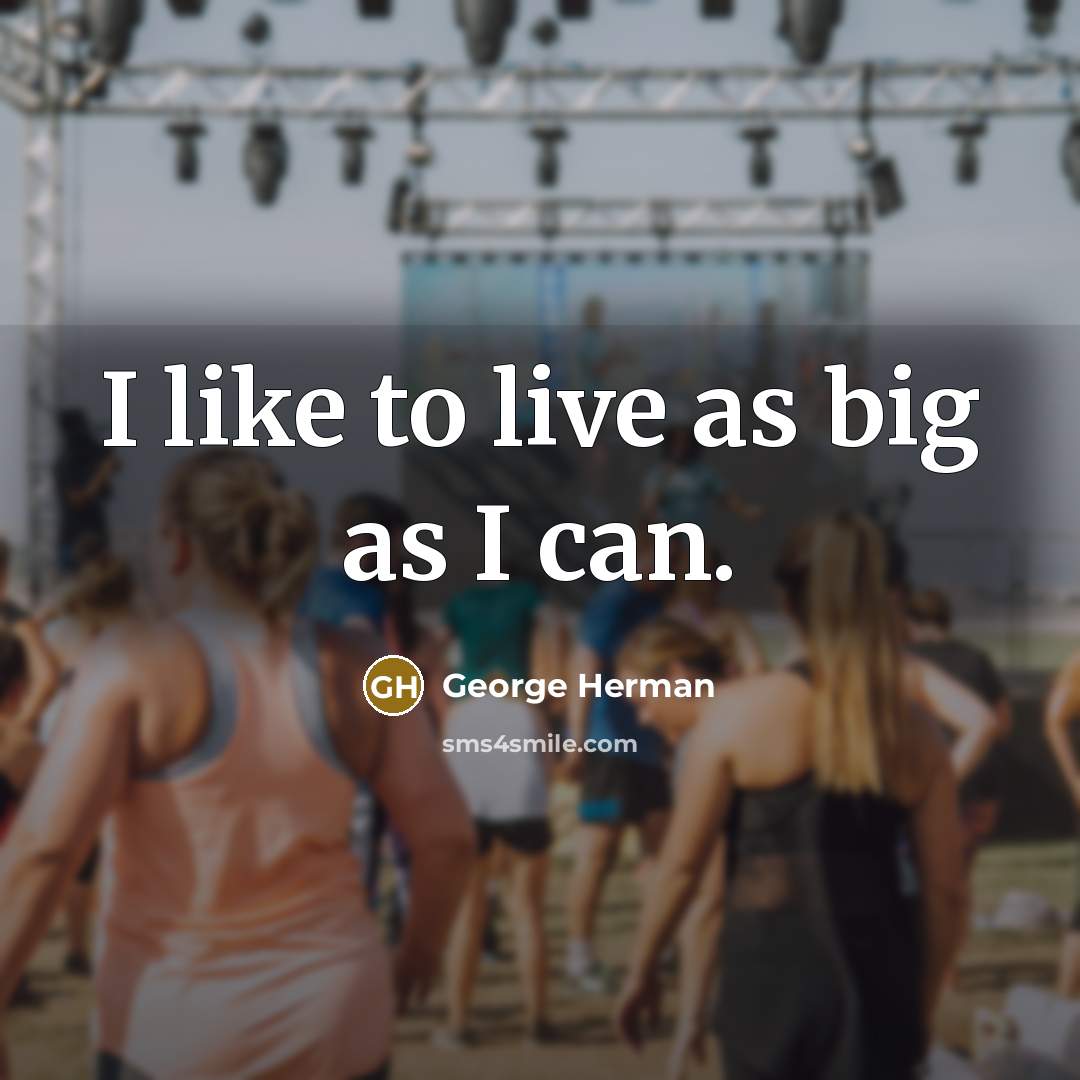 “I like to live as big as I can.…” quote by George Herman