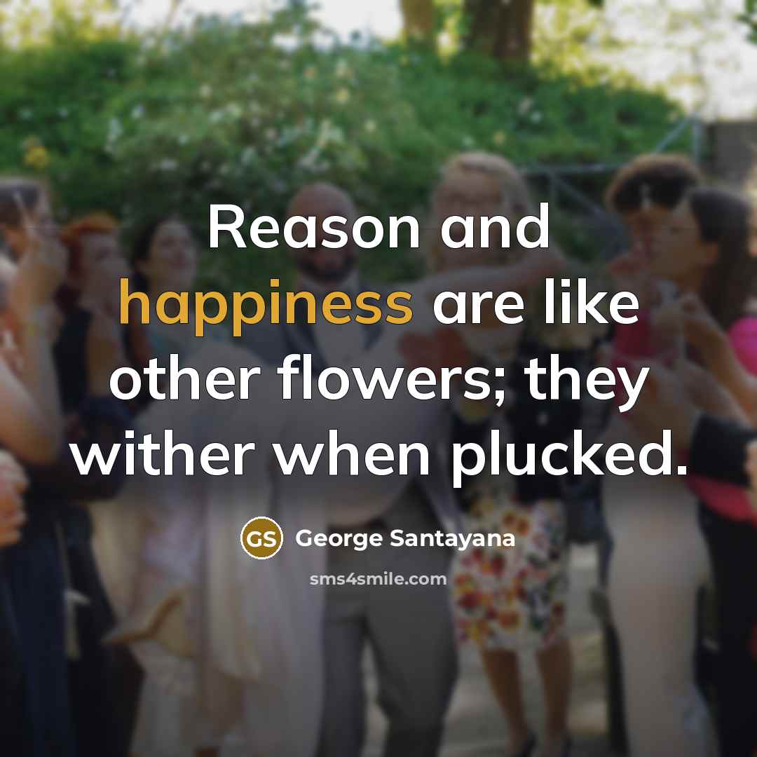 “Reason and happiness are like other flowers; they wither when…” quote by George Santayana