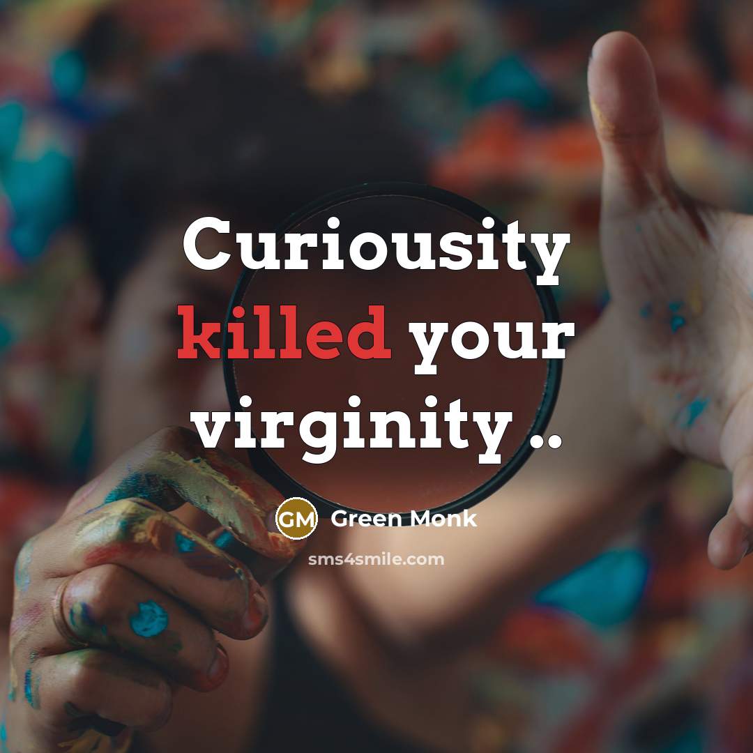 “Curiousity killed your virginity ..…” quote by Green Monk