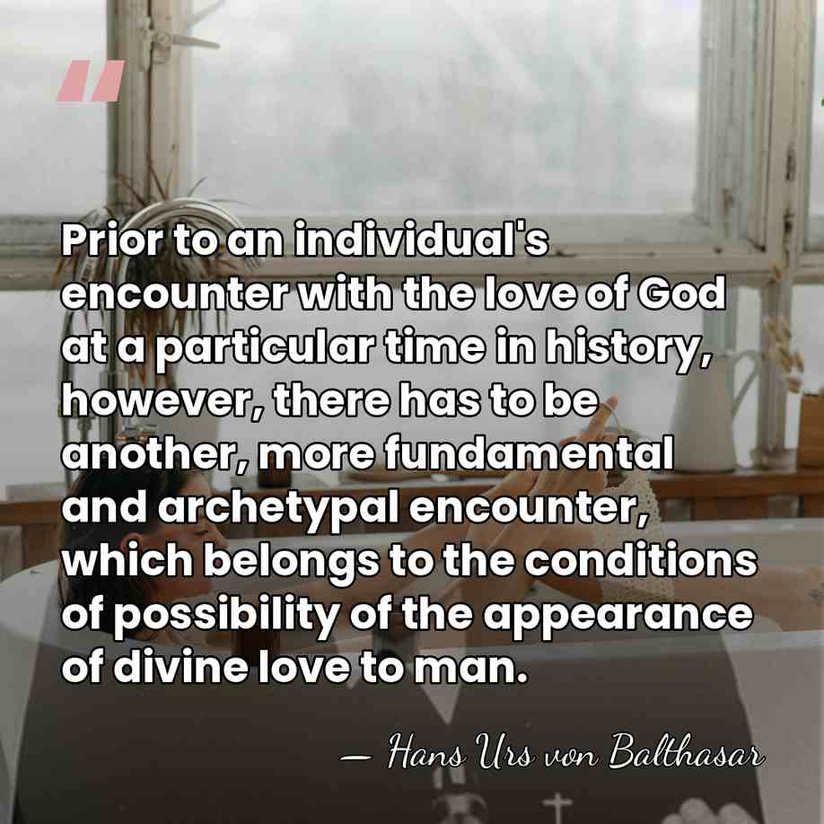 Prior to an individual's encounter with the love of God at a&hellip; - Hans Urs von Balthasar