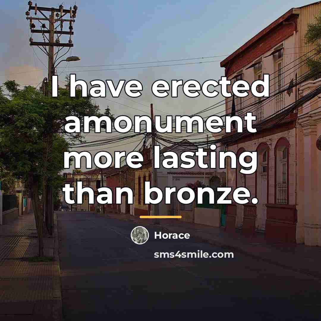 “I have erected amonument more lasting than bronze.…” quote by Horace
