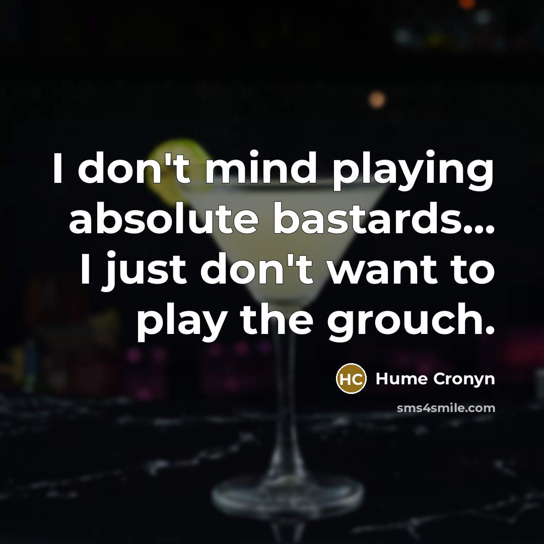“I don't mind playing absolute bastards... I just don't want to play the grouch.” quote by Hume Cronyn