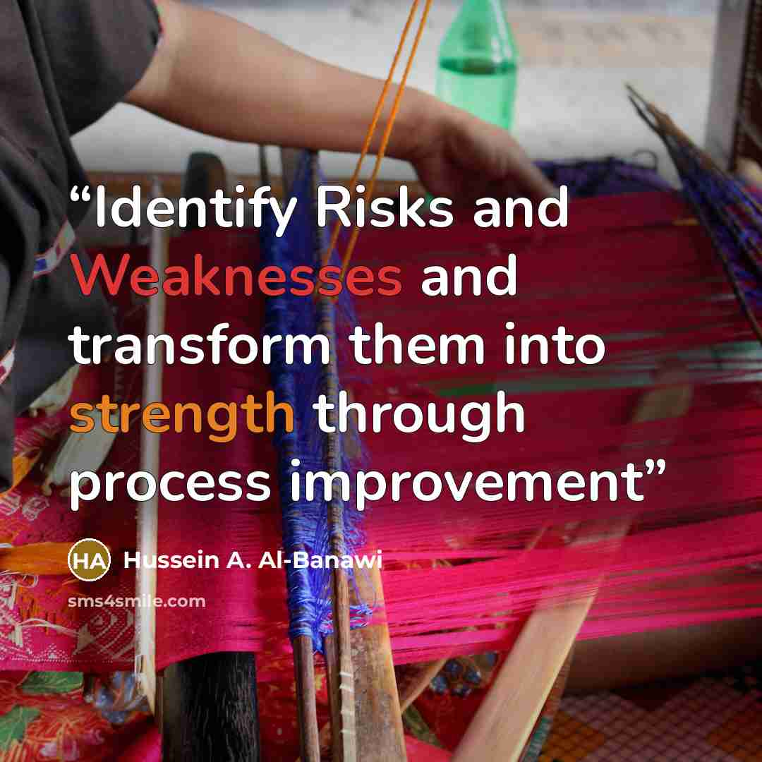 “Identify Risks and Weaknesses and transform them into strength through process improvement” quote by Hussein A. Al-Banawi