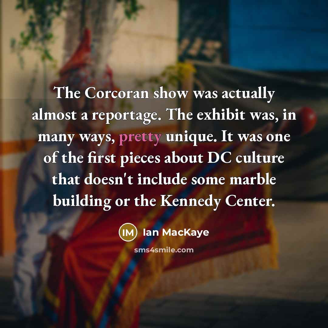 “The Corcoran show was actually almost a reportage. The exhibit…” quote by Ian MacKaye