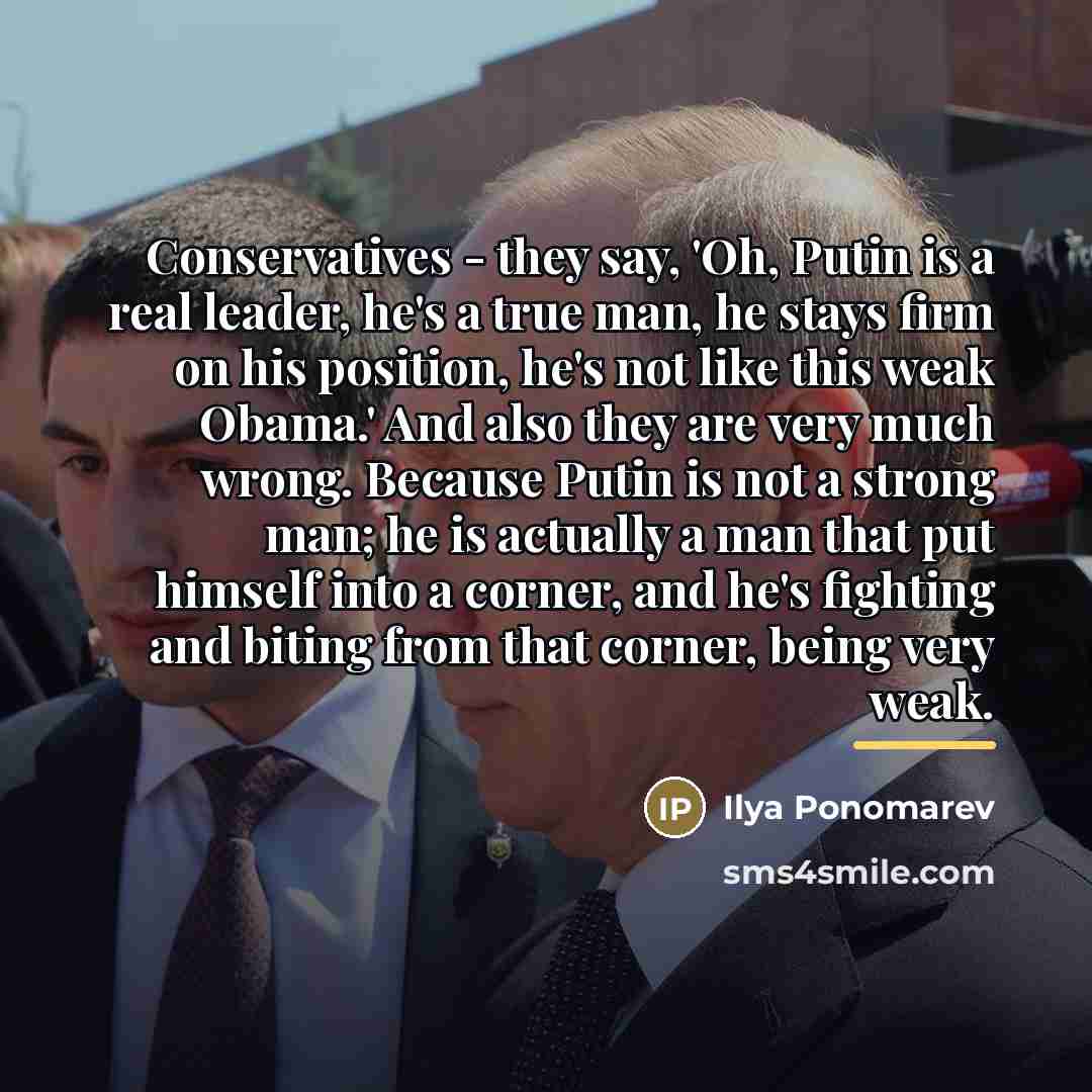 “Conservatives - they say, 'Oh, Putin is a real leader,…” quote by Ilya Ponomarev