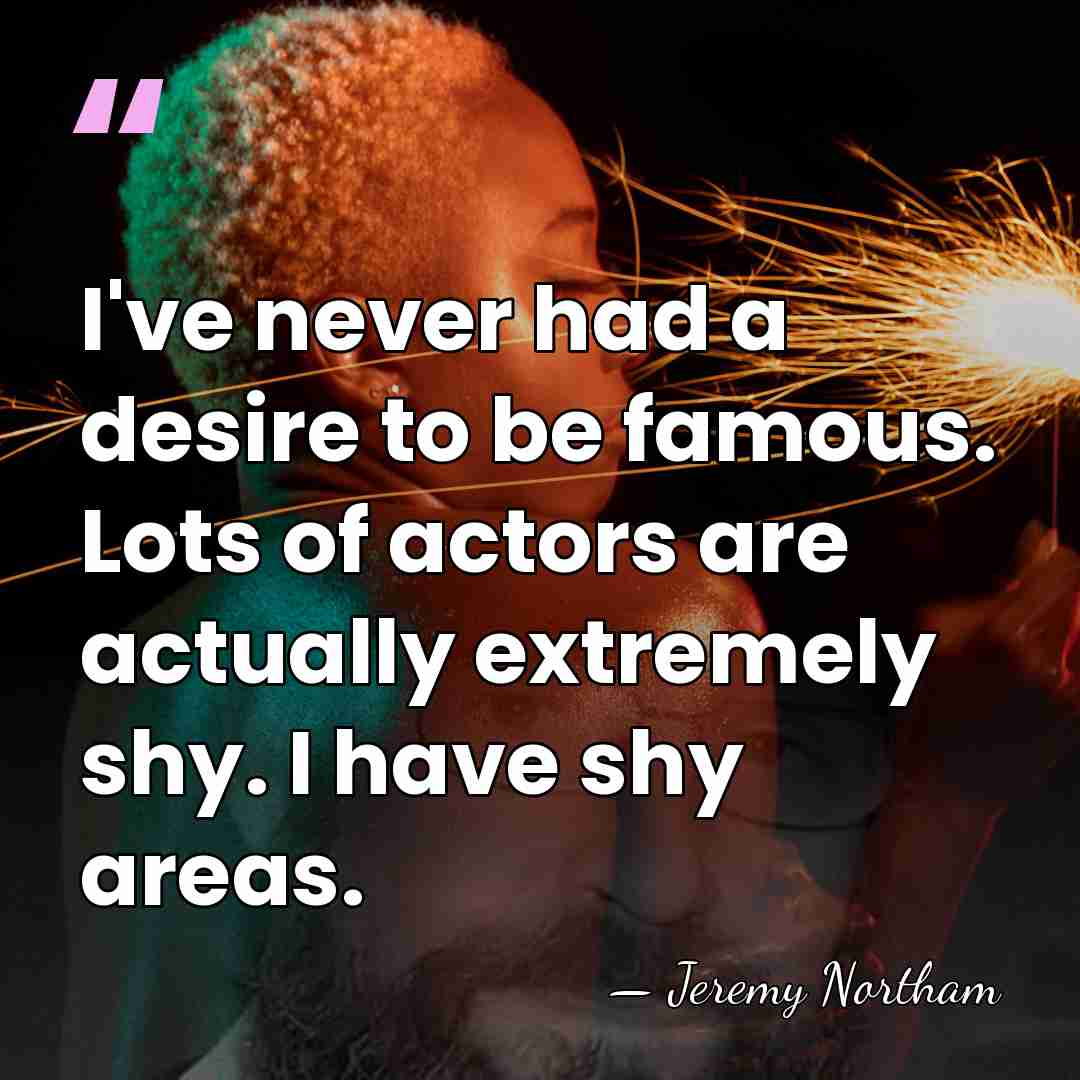 I've never had a desire to be famous. Lots of actors are&hellip; - Jeremy Northam