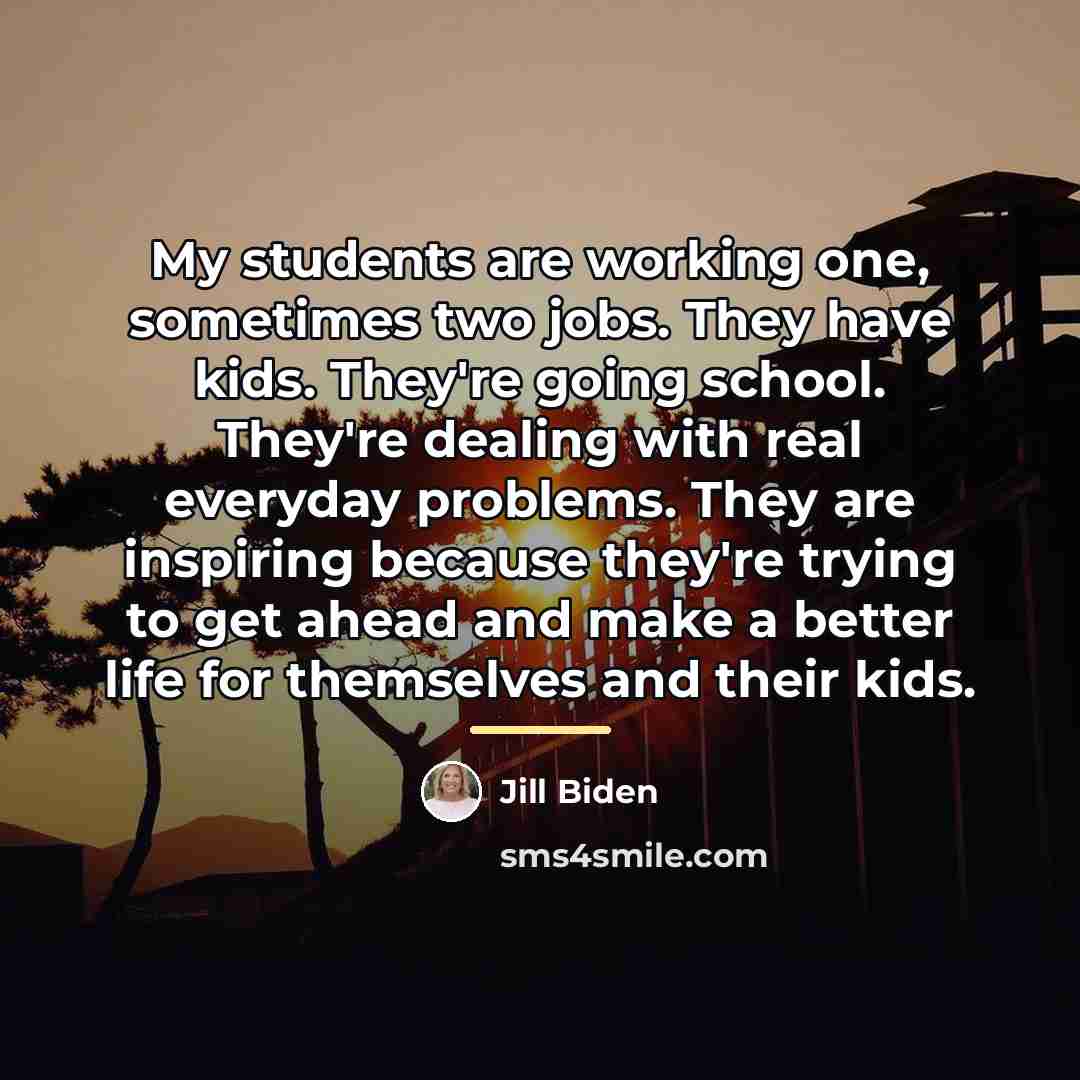 “My students are working one, sometimes two jobs. They have…” quote by Jill Biden