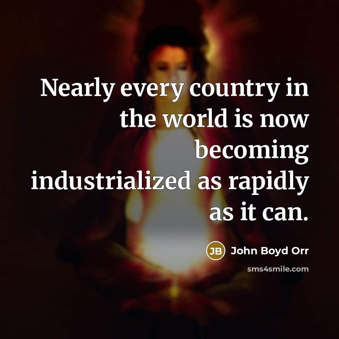 “Nearly every country in the world is now becoming industrialized…” quote by John Boyd Orr
