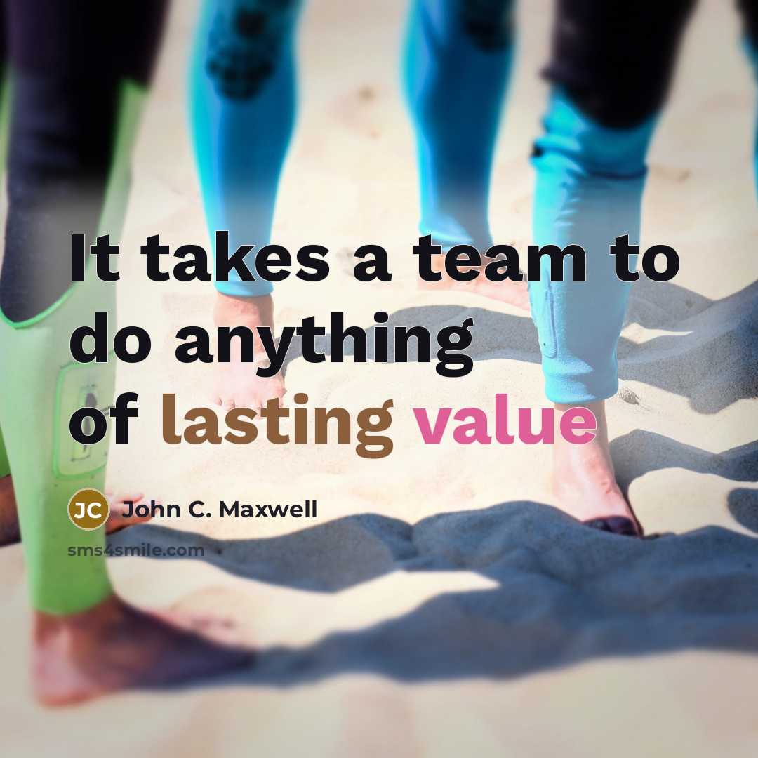 “It takes a team to do anything of lasting value” quote by John C. Maxwell