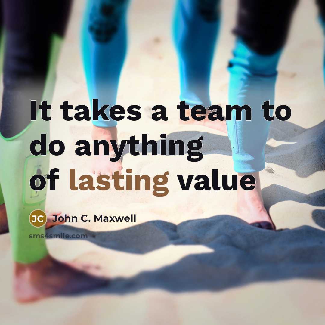 “It takes a team to do anything of lasting value…” quote by John C. Maxwell