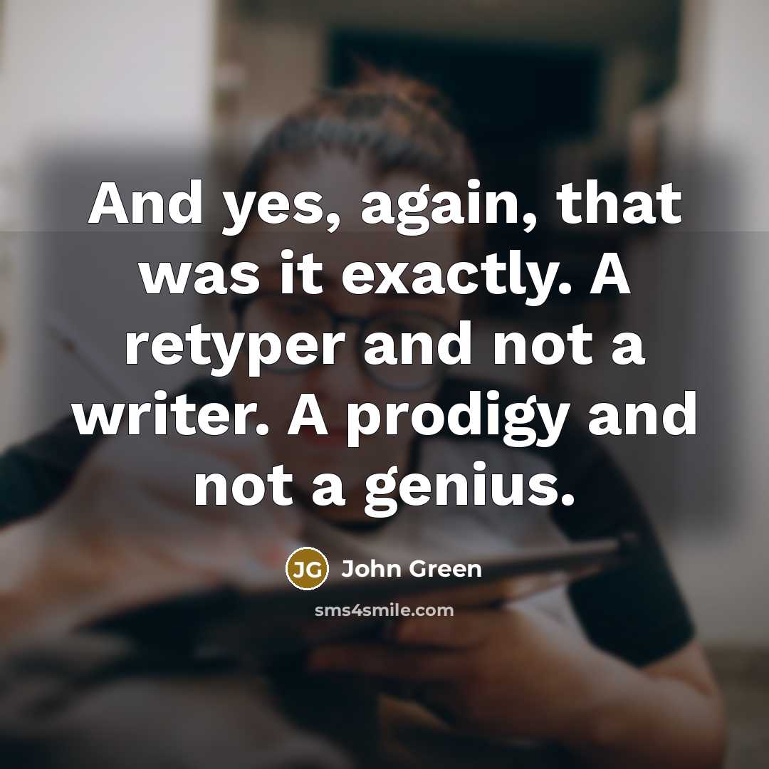 “And yes, again, that was it exactly. A retyper and…” quote by John Green
