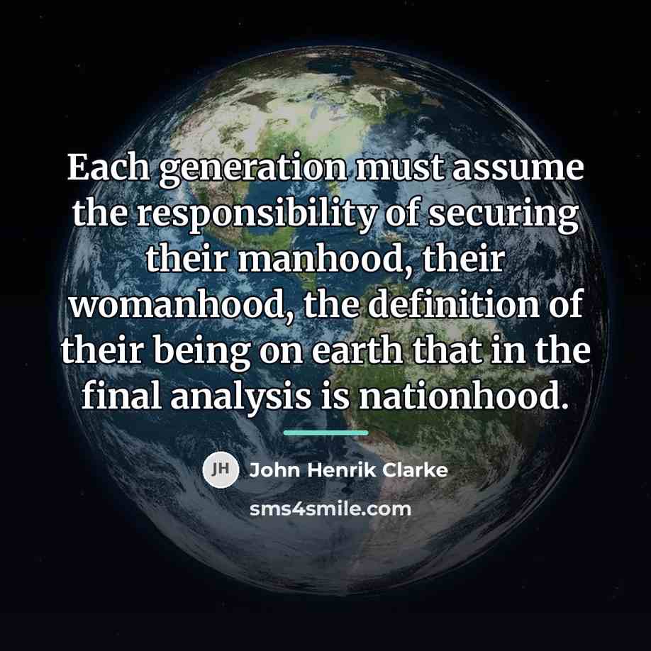 “Each generation must assume the responsibility of securing their manhood,…” quote by John Henrik Clarke