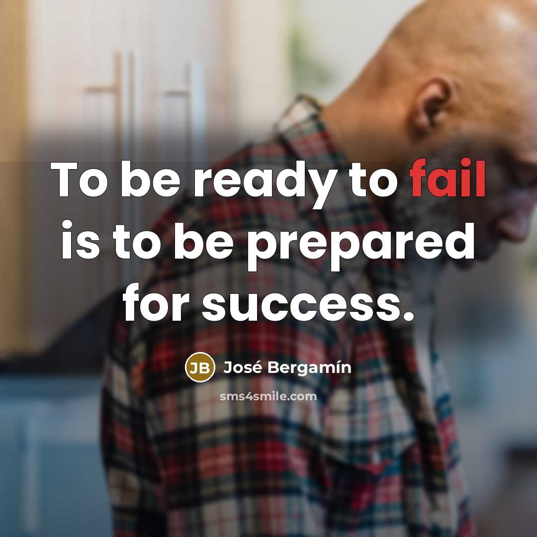 “To be ready to fail is to be prepared for…” quote by Jose Bergamin