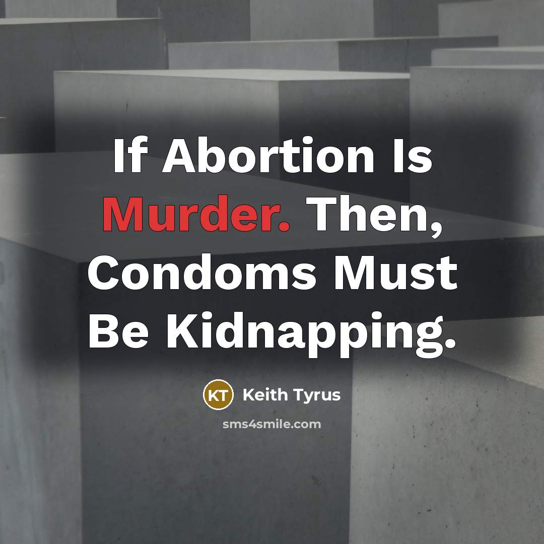 “If Abortion Is Murder. Then, Condoms Must Be Kidnapping.” quote by Keith Tyrus