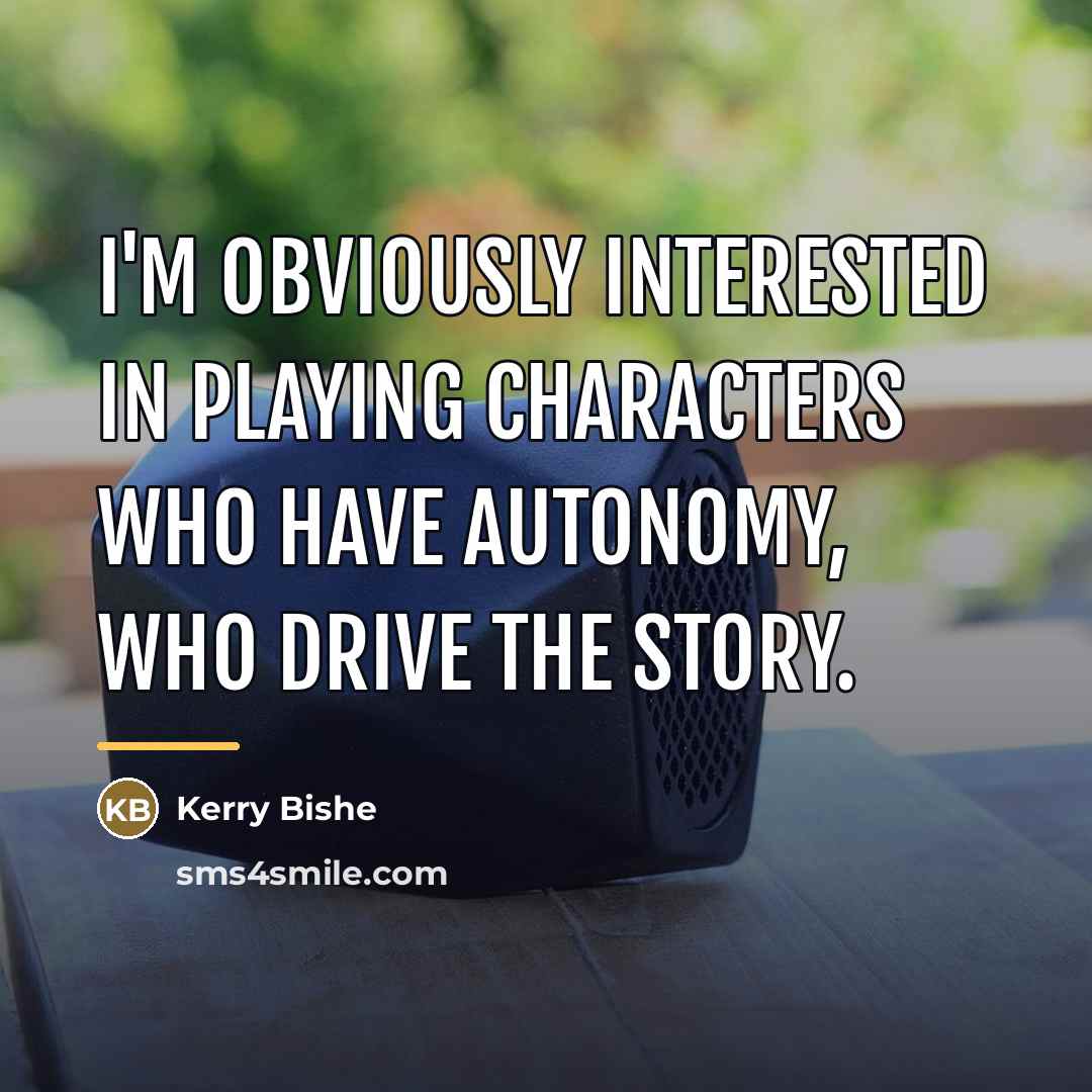 “I'm obviously interested in playing characters who have autonomy, who…” quote by Kerry Bishe
