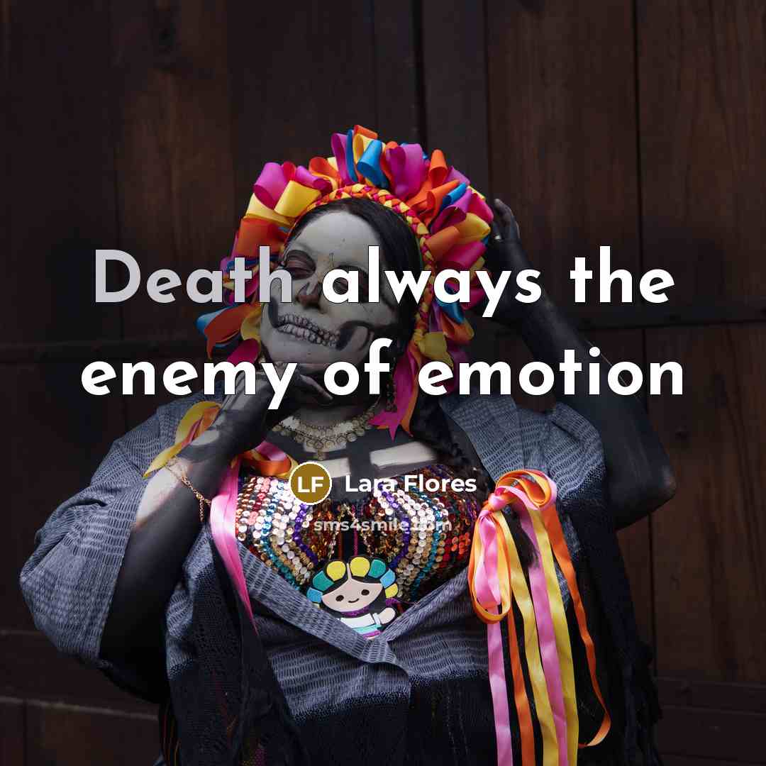 “Death always the enemy of emotion…” quote by Lara Flores