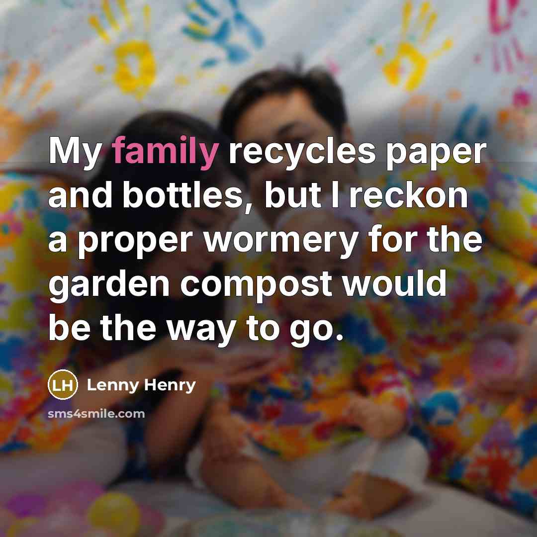“My family recycles paper and bottles, but I reckon a…” quote by Lenny Henry