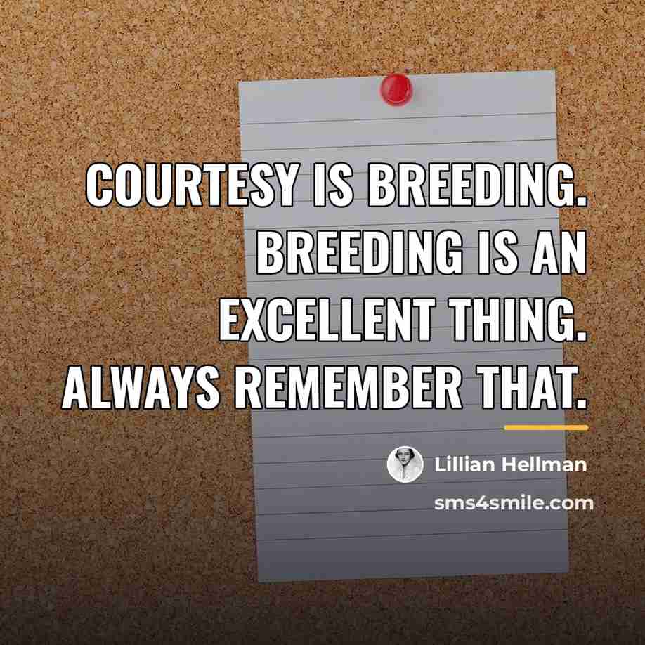 “Courtesy is breeding. Breeding is an excellent thing. Always remember…” quote by Lillian Hellman