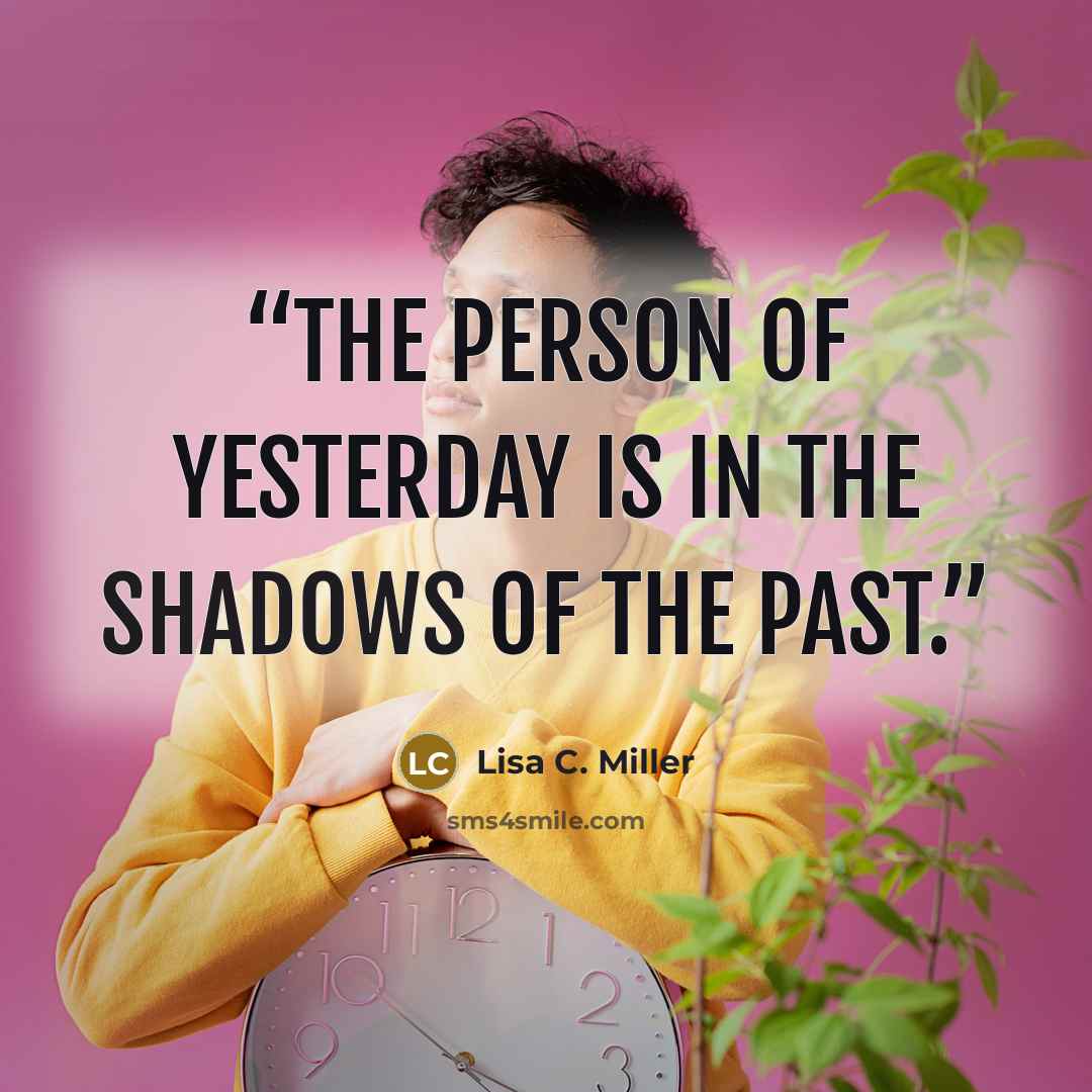 “The person of yesterday is in the shadows of the past.” quote by Lisa C. Miller