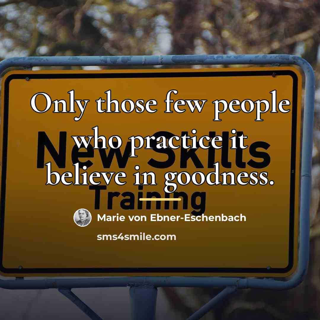 “Only those few people who practice it believe in goodness.…” quote by Marie von Ebner-Eschenbach