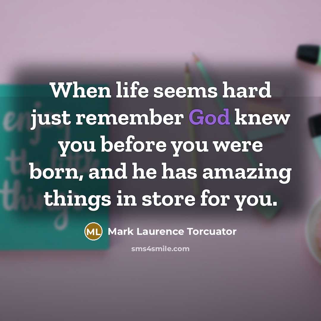 “When life seems hard just remember God knew you before…” quote by Mark Laurence Torcuator