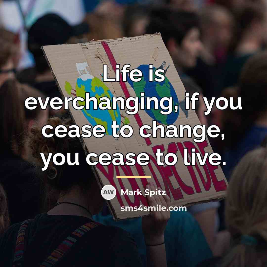 “Life is everchanging, if you cease to change, you cease…” quote by Mark Spitz